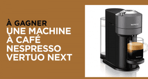 Gagnez 3 machines a café Vertuo Next de Nespresso